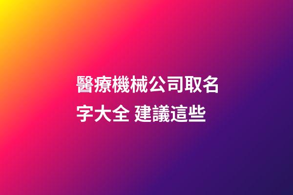 醫療機械公司取名字大全 建議這些-第1張-公司起名-玄機派